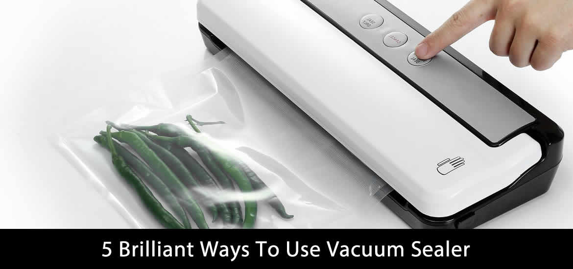 5 Brilliant Ways To Use Vacuum Sealer