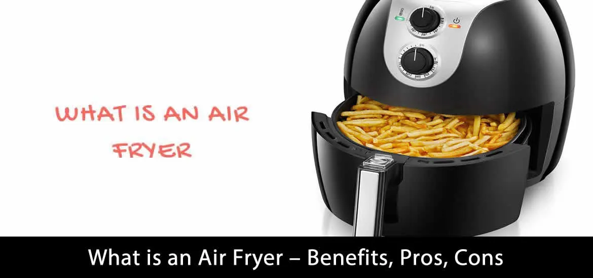 What is an Air Fryer - Benefits, Pros, Cons