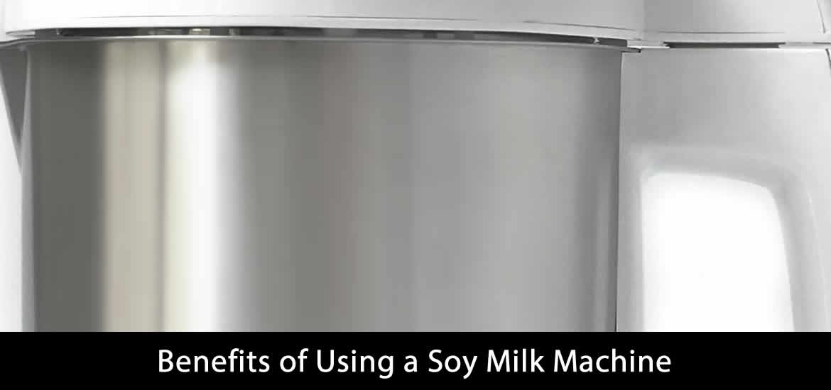 Benefits of Using a Soy Milk Machine Ready for Ten