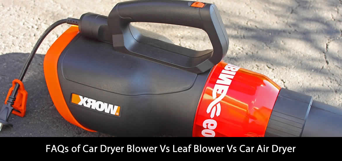 FAQs of Car Dryer Blower Vs Leaf Blower Vs Car Air Dryer