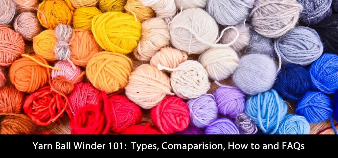 Yarn Ball Winder 101 Types, Comparison, How to and FAQs